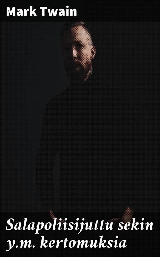Salapoliisijuttu sekin y.m. kertomuksia - Mark Twain,Santeri Ivalo - ebook