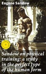 Sandow on physical training: a study in the perfect type of the human form