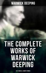 The Complete Works of Warwick Deeping: 120+ Novels & Short Stories