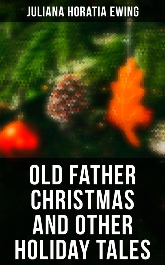 Old Father Christmas and Other Holiday Tales - Juliana Horatia Ewing - ebook