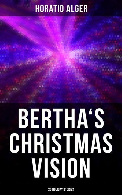 Bertha's Christmas Vision: 20 Holiday Stories - Horatio Alger - ebook