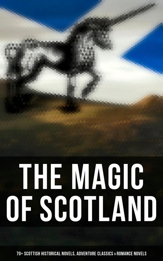 The Magic of Scotland - 70+ Scottish Historical Novels, Adventure Classics & Romance Novels