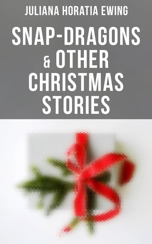 Snap-Dragons & Other Christmas Stories - Juliana Horatia Ewing - ebook