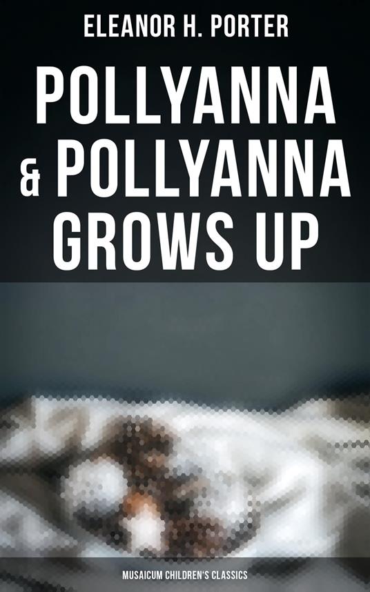 Pollyanna & Pollyanna Grows Up (Musaicum Children's Classics) - Eleanor H. Porter - ebook