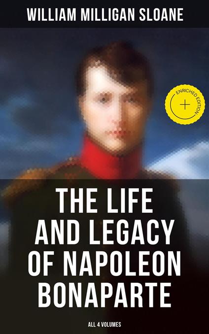 The Life and Legacy of Napoleon Bonaparte: All 4 Volumes