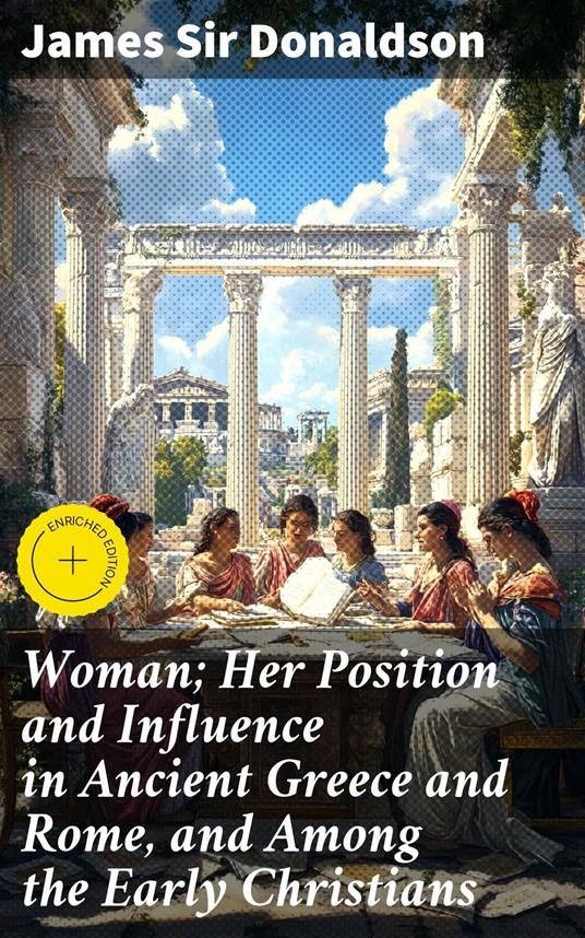 Woman; Her Position and Influence in Ancient Greece and Rome, and Among the Early Christians