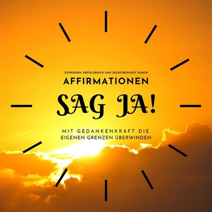 SAG JA...! Zufrieden, erfolgreich und selbstbewusst durch Affirmationen