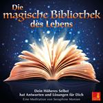 Die magische Bibliothek des Lebens - Dein Höheres Selbst hat Antworten und Lösungen für Dich (Ungekürzt)
