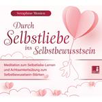 Durch Selbstliebe ins Selbstbewusstsein - Meditation zum Selbstliebe-Lernen und Achtsamkeitsübung zum Selbstbewusstsein-Stärken (Ungekürzt)