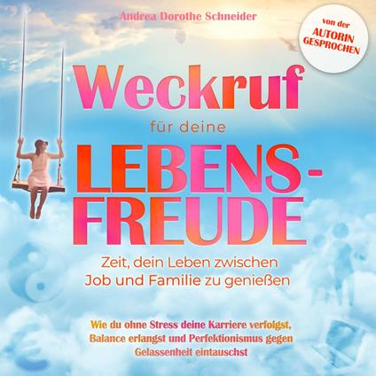 Weckruf für deine Lebensfreude: Zeit, dein Leben zwischen Job und Familie zu genießen - Wie du ohne Stress deine Karriere verfolgst, Balance erlangst und Perfektionismus gegen Gelassenheit eintauschst (ungekürzt)