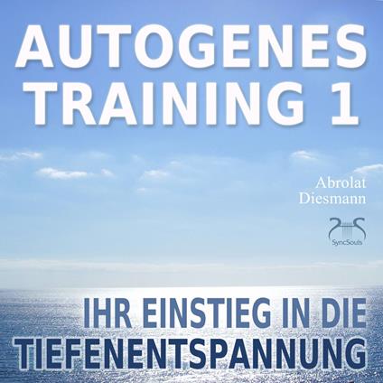Autogenes Training 1 - leichtes Aufbautraining für Einsteiger in die konzentrative Selbstentspannung - Ihr Einstieg in die Tiefenentspannung