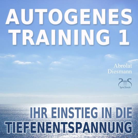 Autogenes Training 1 - leichtes Aufbautraining für Einsteiger in die konzentrative Selbstentspannung - Ihr Einstieg in die Tiefenentspannung