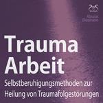 Trauma Arbeit - Selbstberuhigungsmethoden zur Heilung von Traumafolgestörungen - 4 Übungen zur Trauma Heilung mit Einführung und Anleitung