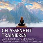 Gelassenheit trainieren - Stress & Ängste überwinden, negative Emotionen loslassen mit Tiefenentspannung - Entspannung & Ruhe