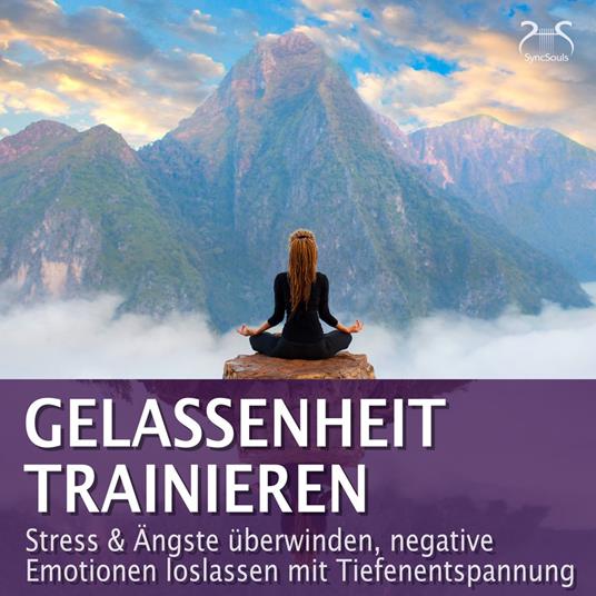 Gelassenheit trainieren - Stress & Ängste überwinden, negative Emotionen loslassen mit Tiefenentspannung - Entspannung & Ruhe