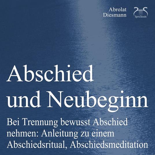 Abschied und Neubeginn - Bei Trennung bewusst Abschied nehmen: Anleitung zu einem Abschiedsritual, Abschiedsmeditation - Begleitung: Abschied Nehmen / Abschiedspapier