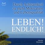 Leben! Endlich! Hole Dir Deine Lebensqualität zurück - durch Achtsamkeit - 4 Achtsamkeitsübungen mit spezieller Entspannungsmusik 432 Hz