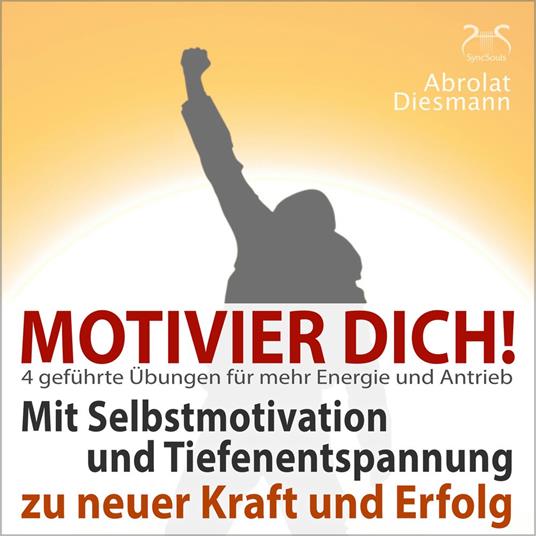 Motivier Dich! Mit Selbstmotivation und Tiefenentspannung zu neuer Kraft und Erfolg - 4 Übungen für den täglichen Antrieb