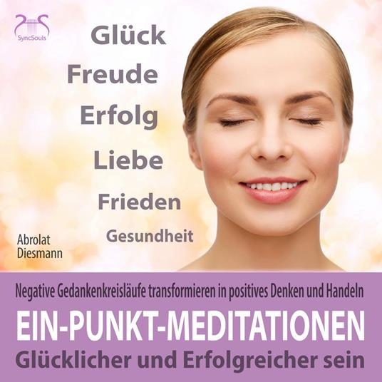 Ein-Punkt-Meditationen: Negative Gedankenkreisläufe transformieren in positives Denken und Handeln - einfach anzuwendende Tiefenentspannung: glücklicher und erfolgreicher sein (Ungekürzt)