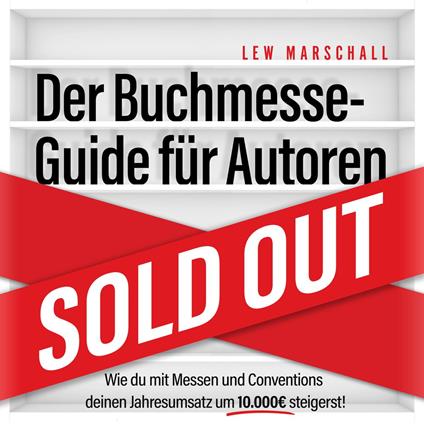Der Buchmesse-Guide für Autoren - Wie du mit Messen und Conventions deinen Jahresumsatz um 10.000 Euro steigerst (ungekürzt)