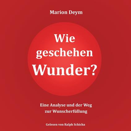 Wie geschehen Wunder? - Eine Analyse und der Weg zur Wunscherfüllung (ungekürzt)