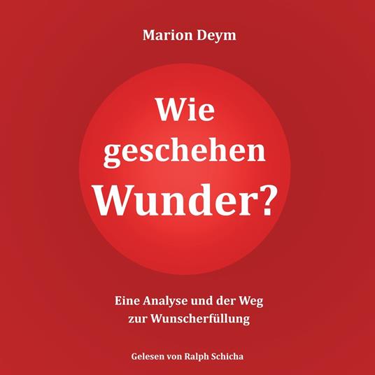 Wie geschehen Wunder? - Eine Analyse und der Weg zur Wunscherfüllung (ungekürzt)