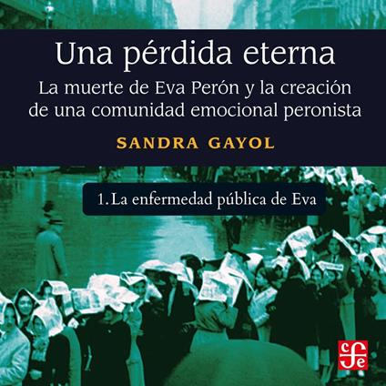 La enfermedad pública de Eva - Una pérdida eterna - La muerte de Eva Perón y la creación de una comunidad emocional peronista, Parte 1