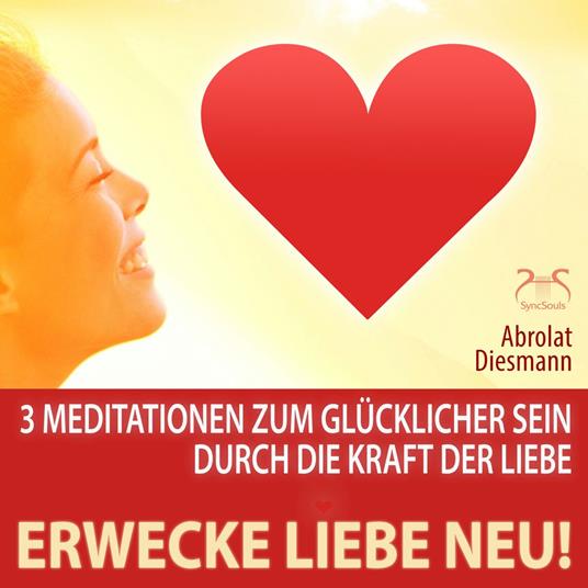 Erwecke Liebe Neu! 3 Meditationen zum Glücklicher Sein durch die Kraft der Liebe - mit spezieller Entspannungsmusik 432 Hz zur Neuerweckung der Liebe (Ungekürzt)