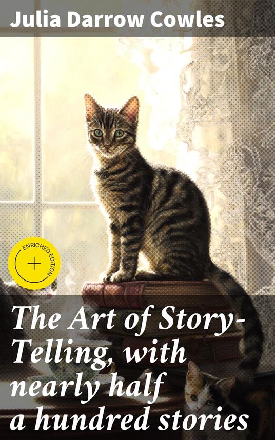 The Art of Story-Telling, with nearly half a hundred stories - Lauren Ashfield,Julia Darrow Cowles,Good Press - ebook