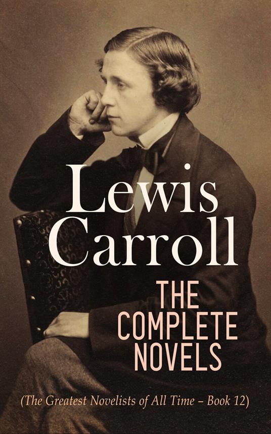 Lewis Carroll: The Complete Novels (The Greatest Novelists of All Time – Book 12) - Lewis Carroll - ebook