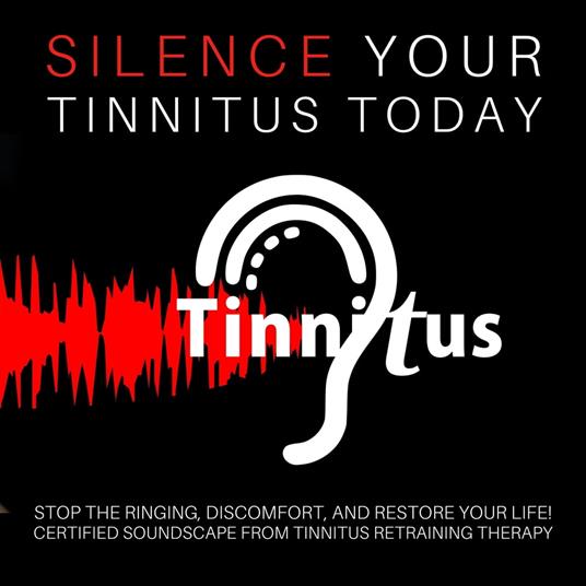 Silence Tinnitus Today: Stop the Ringing, Discomfort, and Restore Your Life