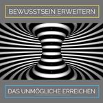 Bewusstsein erweitern. Das Unmögliche erreichen: Ziehe Glück, Wachstum und Fülle in Dein Leben