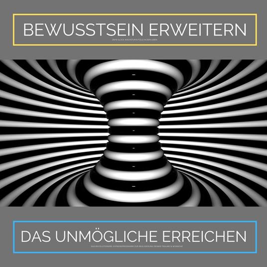 Bewusstsein erweitern. Das Unmögliche erreichen: Ziehe Glück, Wachstum und Fülle in Dein Leben