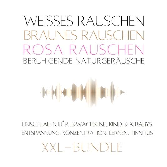XXL-Bundle: Weißes Rauschen, Rosa Rauschen, Braunes Rauschen, beruhigende Naturgeräusche