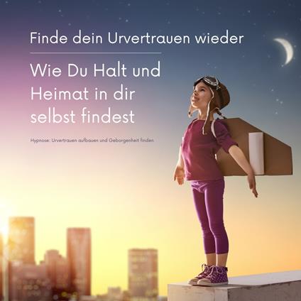 Finde dein Urvertrauen wieder: Wie Du Halt und Heimat in Dir selbst findest