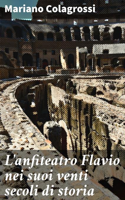 L'anfiteatro Flavio nei suoi venti secoli di storia - Mariano Colagrossi - ebook