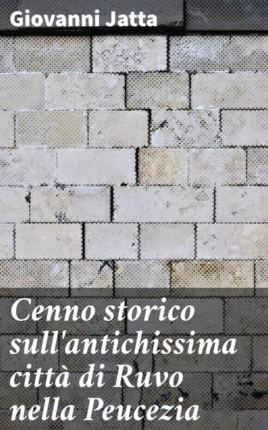 Cenno storico sull'antichissima città di Ruvo nella Peucezia - Giovanni Jatta - ebook