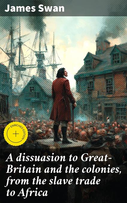 A dissuasion to Great-Britain and the colonies, from the slave trade to Africa