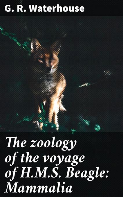 The zoology of the voyage of H.M.S. Beagle: Mammalia