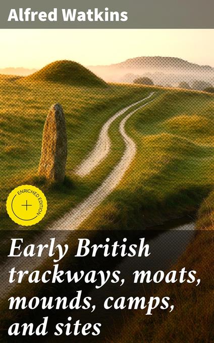 Early British trackways, moats, mounds, camps, and sites