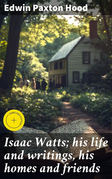 Isaac Watts; his life and writings, his homes and friends