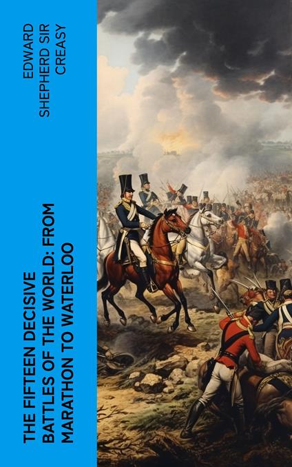 The Fifteen Decisive Battles of the World: from Marathon to Waterloo