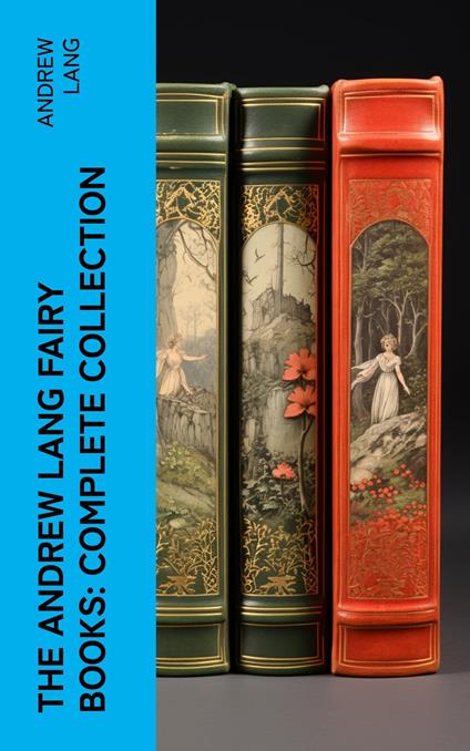 The Andrew Lang Fairy Books: Complete Collection - Andrew Lang - ebook