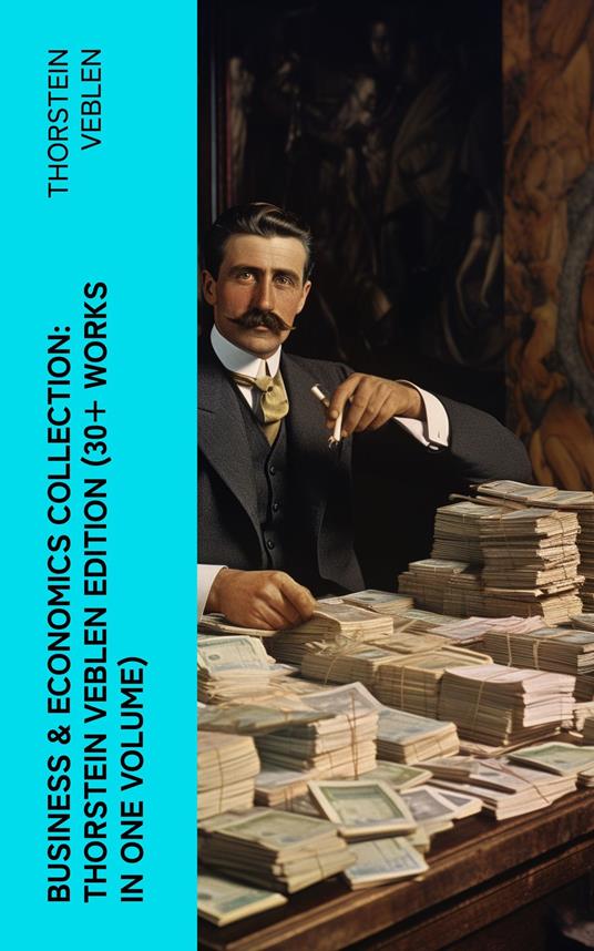 Business & Economics Collection: Thorstein Veblen Edition (30+ Works in One Volume)