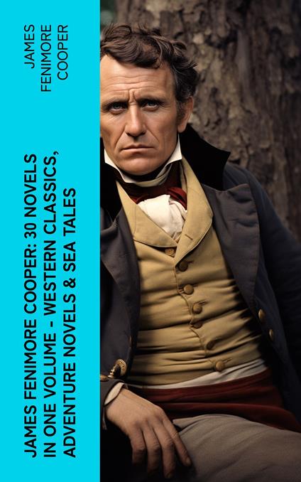 James Fenimore Cooper: 30 Novels in One Volume - Western Classics, Adventure Novels & Sea Tales