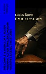 The Complete Works of R. Austin Freeman: Action Thrillers, Murder Mysteries & Detective Stories