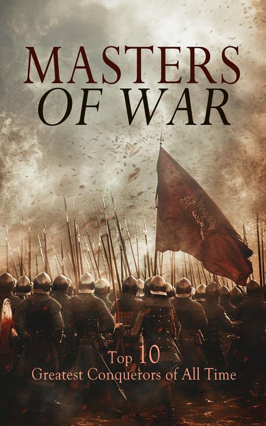 Masters of War: Top 10 Greatest Conquerors of All Time