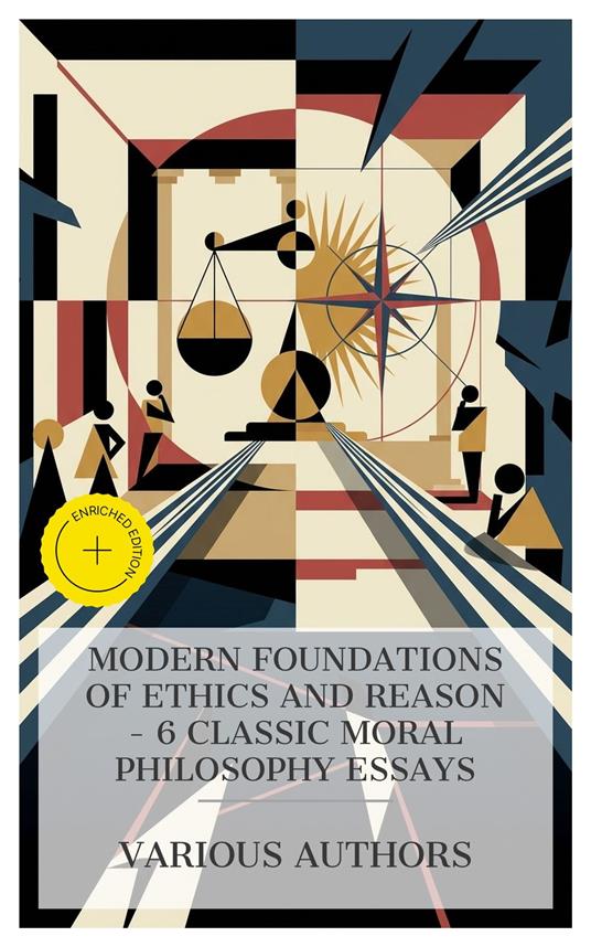 Modern Foundations of Ethics and Reason – 6 Classic Moral Philosophy Essays