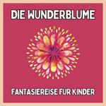 Die Wunderblume - Fantasiereise für Kinder