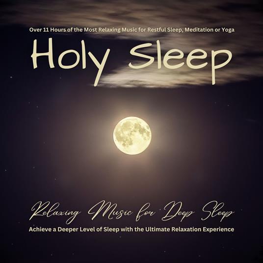 Holy Sleep - Relaxing Music for Deep Sleep: Over 11 Hours of the Most Relaxing Music for Restful Sleep, Meditation or Yoga